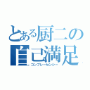 とある厨二の自己満足（コンプレーセンシー）