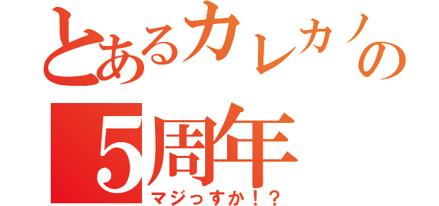 とあるカレカノの５周年（マジっすか！？）