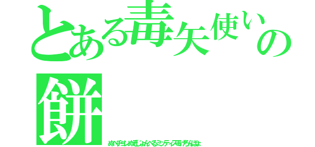 とある毒矢使いの餅（ぬべヂョンぬぞじょんべるミッティスモげろんぼょ）