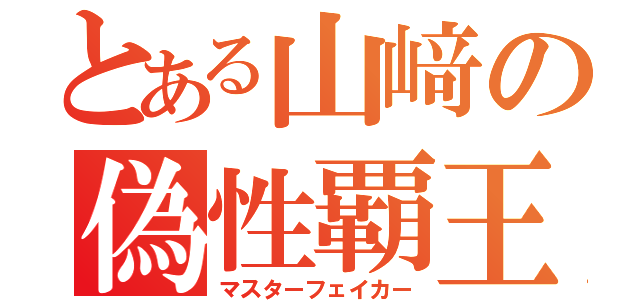 とある山﨑の偽性覇王（マスターフェイカー）