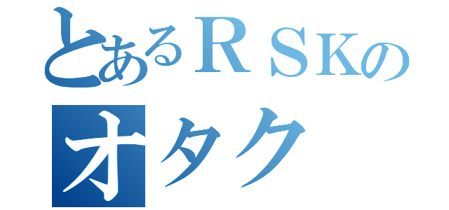 とあるＲＳＫのオタク（）