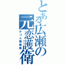 とある広瀬の元恋護衛（かりん親衛隊）