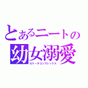 とあるニートの幼女溺愛（ロリータコンプレックス）