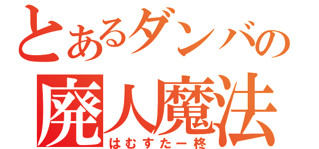 とあるダンバの廃人魔法士（はむすたー柊）