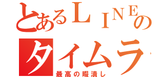 とあるＬＩＮＥ民のタイムライン（最高の暇潰し）