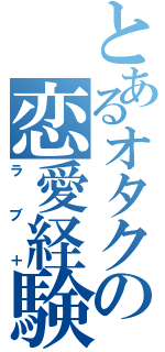 とあるオタクの恋愛経験（ラブ＋）