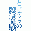 とあるオタクの恋愛経験（ラブ＋）