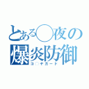 とある◯夜の爆炎防御（コ◯ヤガード）