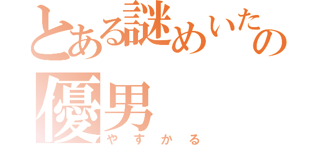 とある謎めいたの優男（やすかる）