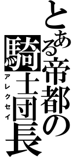 とある帝都の騎士団長Ⅱ（アレクセイ）