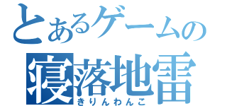 とあるゲームの寝落地雷（きりんわんこ）