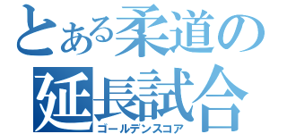 とある柔道の延長試合（ゴールデンスコア）