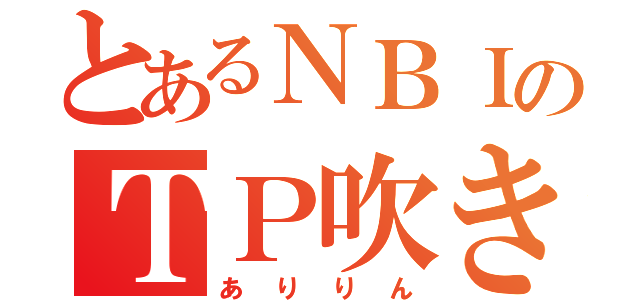 とあるＮＢＩのＴＰ吹き（ありりん）