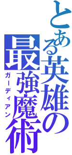 とある英雄の最強魔術（ガーディアン）