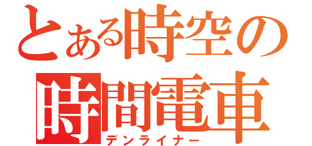 とある時空の時間電車（デンライナー）