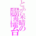 とある呆晴の動漫電台（２４Ｈ無限放送）