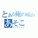 とある俺の嫁のあそこ（インデックス）