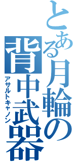 とある月輪の背中武器（アサルトキャノン）