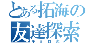 とある拓海の友達探索（キョロ充）