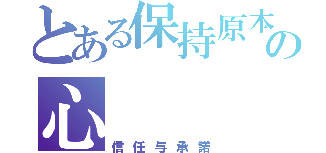 とある保持原本の心（信任与承諾）