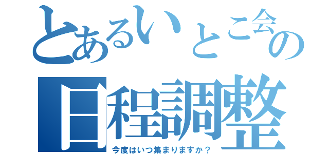 とあるいとこ会の日程調整（今度はいつ集まりますか？）