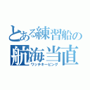 とある練習船の航海当直（ワッチキーピング）