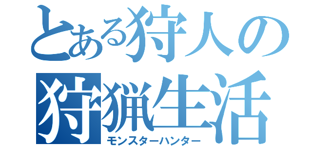 とある狩人の狩猟生活（モンスターハンター）