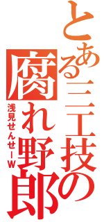 とある三工技の腐れ野郎（浅見せんせーＷ）