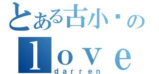 とある古小渔のｌｏｖｅ（ｄａｒｒｅｎ）