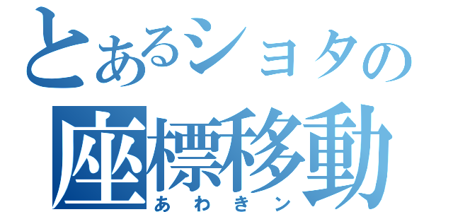 とあるショタの座標移動（あわきン）