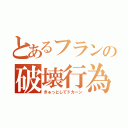 とあるフランの破壊行為（きゅっとしてドカーン）