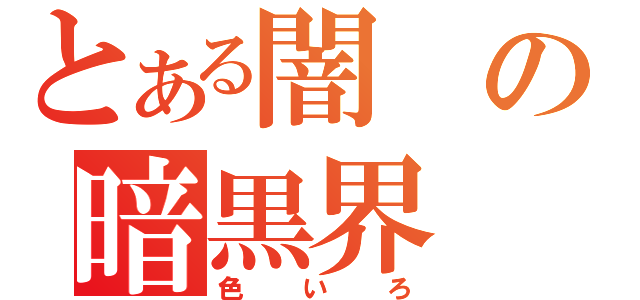 とある闇の暗黒界（色いろ）