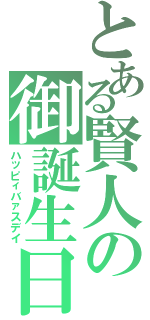 とある賢人の御誕生日（ハッピィバァスデイ）