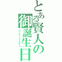 とある賢人の御誕生日（ハッピィバァスデイ）