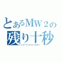 とあるＭＷ２の残り十秒（じゅうううびょぉぉおおう）