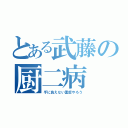 とある武藤の厨二病（手に負えない重症やろう）