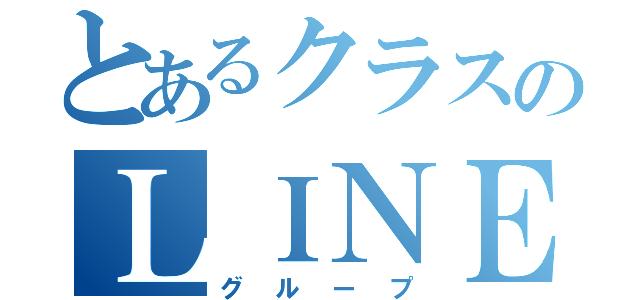 とあるクラスのＬＩＮＥグループ（グループ）