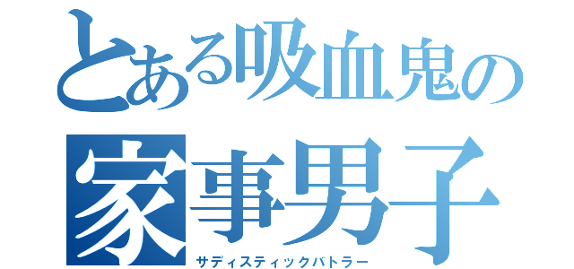 とある吸血鬼の家事男子（サディスティックバトラー）