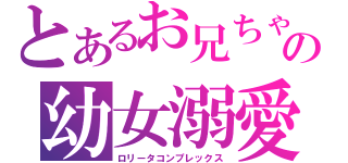 とあるお兄ちゃんの幼女溺愛（ロリータコンプレックス）