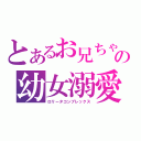 とあるお兄ちゃんの幼女溺愛（ロリータコンプレックス）