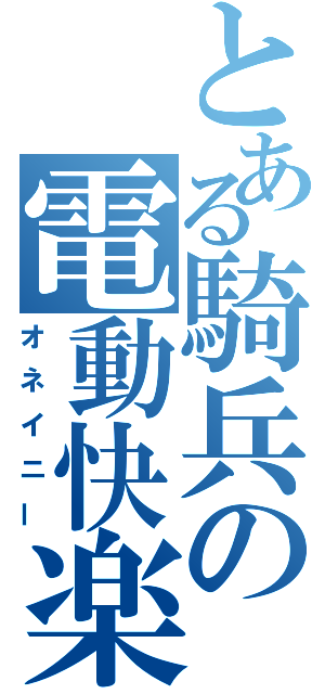 とある騎兵の電動快楽（オネイニー）