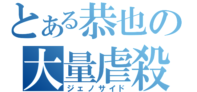 とある恭也の大量虐殺（ジェノサイド）