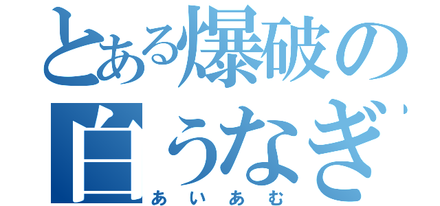 とある爆破の白うなぎ（あいあむ）