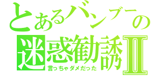 とあるバンブーの迷惑勧誘Ⅱ（言っちゃダメだった）