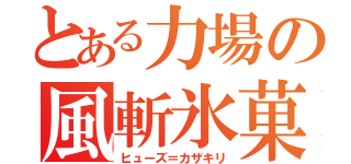 とある力場の風斬氷菓（ヒューズ＝カザキリ）