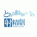 とある和知ンコの射精劇（アダルトビデオ）