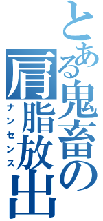 とある鬼畜の肩脂放出（ナンセンス）