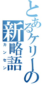 とあるケリーの新略語（カンセン）