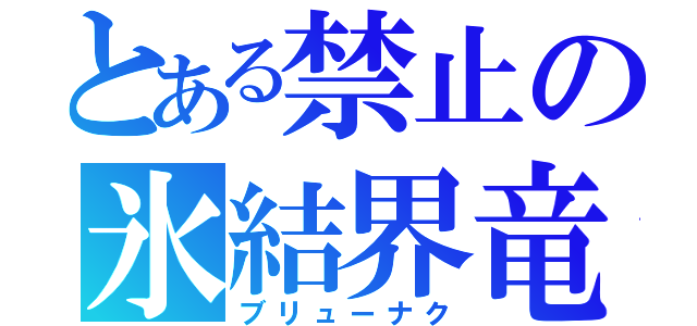 とある禁止の氷結界竜（ブリューナク）