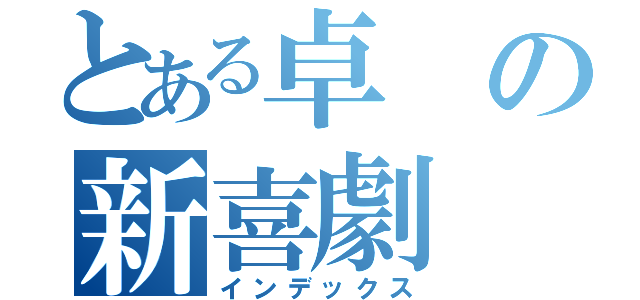 とある卓の新喜劇（インデックス）